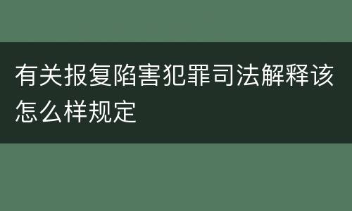 有关报复陷害犯罪司法解释该怎么样规定