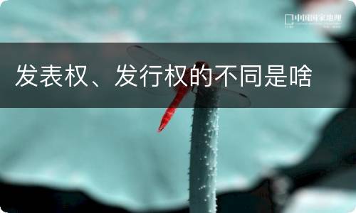 发表权、发行权的不同是啥