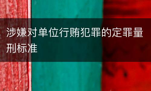涉嫌对单位行贿犯罪的定罪量刑标准