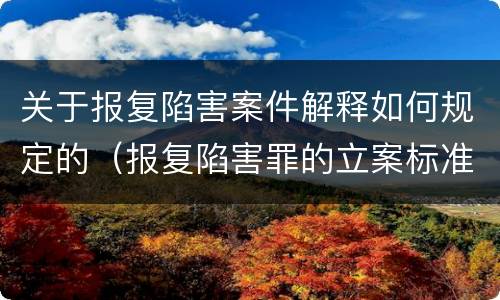 关于报复陷害案件解释如何规定的（报复陷害罪的立案标准）
