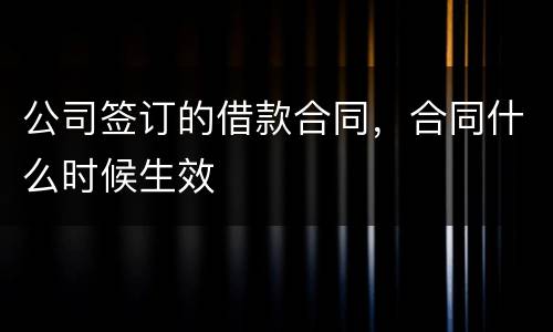 公司签订的借款合同，合同什么时候生效