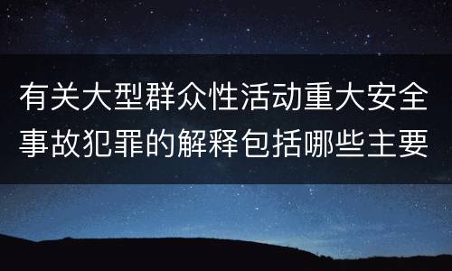 有关大型群众性活动重大安全事故犯罪的解释包括哪些主要规定