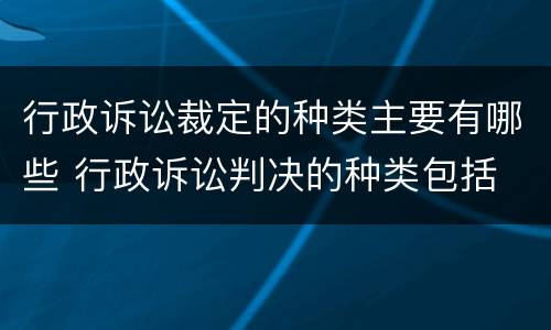 行政诉讼裁定的种类主要有哪些 行政诉讼判决的种类包括