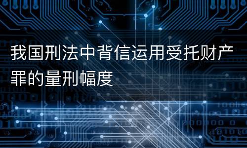 我国刑法中背信运用受托财产罪的量刑幅度