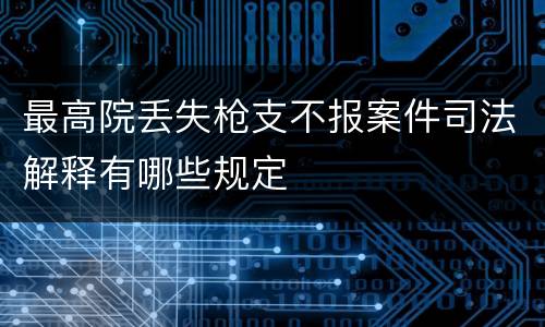 最高院丢失枪支不报案件司法解释有哪些规定