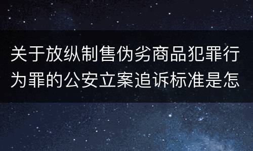 关于放纵制售伪劣商品犯罪行为罪的公安立案追诉标准是怎么规定
