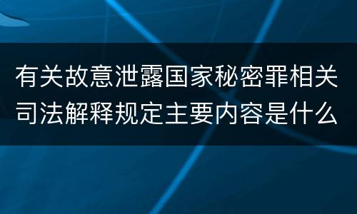 有关故意泄露国家秘密罪相关司法解释规定主要内容是什么