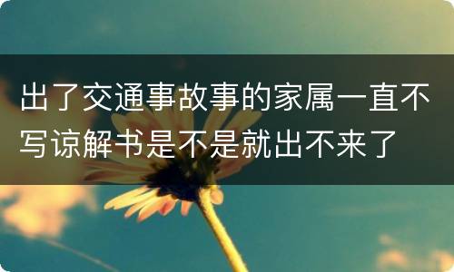出了交通事故事的家属一直不写谅解书是不是就出不来了