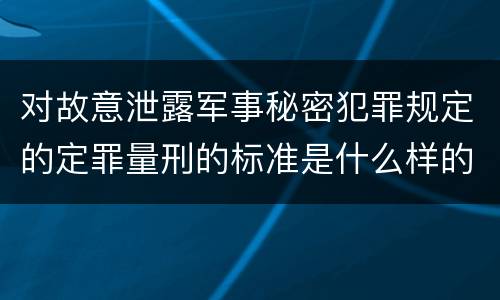 对故意泄露军事秘密犯罪规定的定罪量刑的标准是什么样的