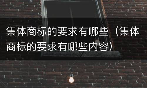 集体商标的要求有哪些（集体商标的要求有哪些内容）