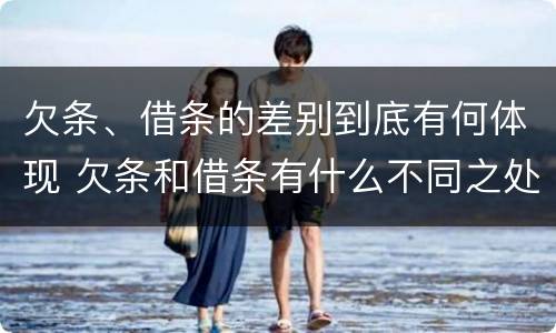 欠条、借条的差别到底有何体现 欠条和借条有什么不同之处