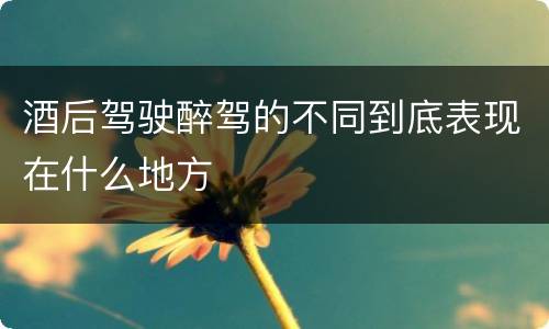 酒后驾驶醉驾的不同到底表现在什么地方