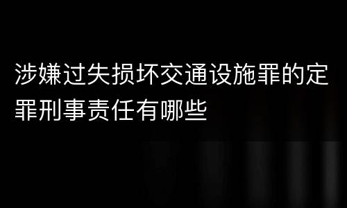 涉嫌过失损坏交通设施罪的定罪刑事责任有哪些