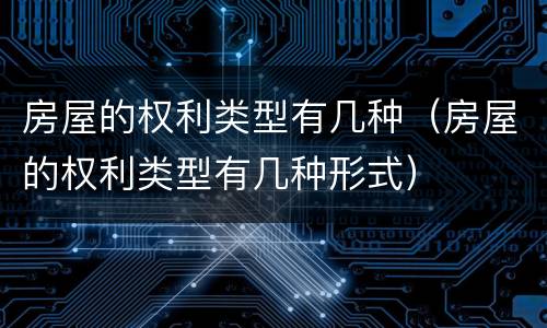 房屋的权利类型有几种（房屋的权利类型有几种形式）