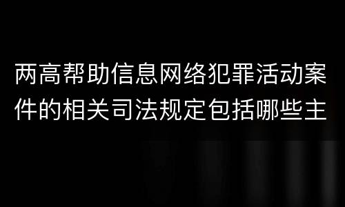 两高帮助信息网络犯罪活动案件的相关司法规定包括哪些主要内容