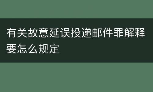 有关故意延误投递邮件罪解释要怎么规定