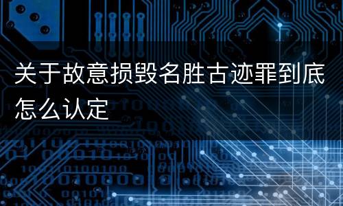 关于故意损毁名胜古迹罪到底怎么认定