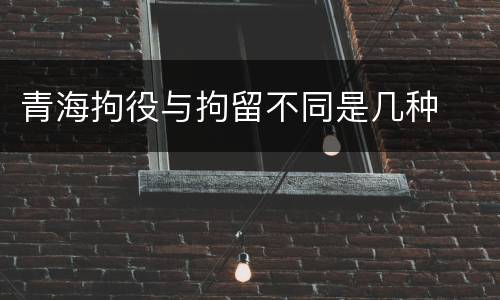 青海拘役与拘留不同是几种