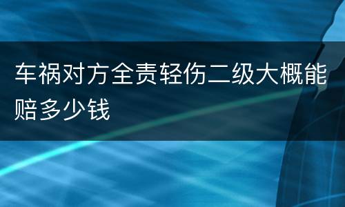 车祸对方全责轻伤二级大概能赔多少钱