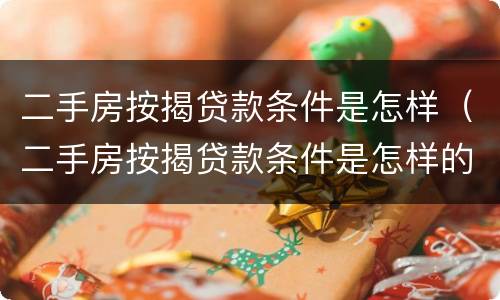 二手房按揭贷款条件是怎样（二手房按揭贷款条件是怎样的）