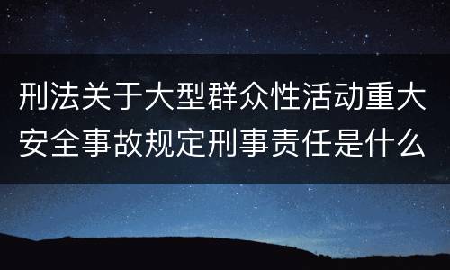 刑法关于大型群众性活动重大安全事故规定刑事责任是什么