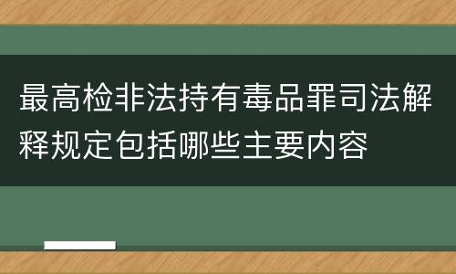 最高检非法持有毒品罪司法解释规定包括哪些主要内容