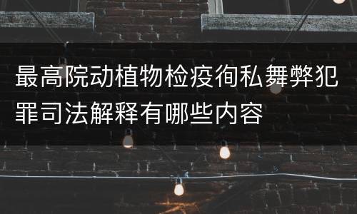 最高院动植物检疫徇私舞弊犯罪司法解释有哪些内容