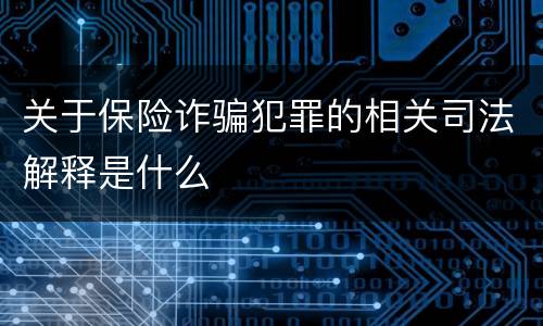 关于保险诈骗犯罪的相关司法解释是什么