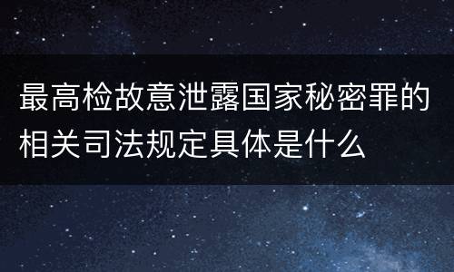 最高检故意泄露国家秘密罪的相关司法规定具体是什么