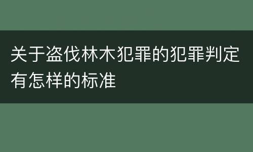 关于盗伐林木犯罪的犯罪判定有怎样的标准