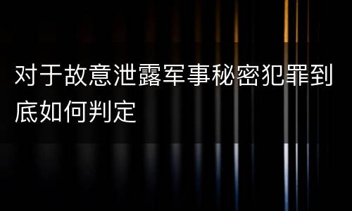 对于故意泄露军事秘密犯罪到底如何判定