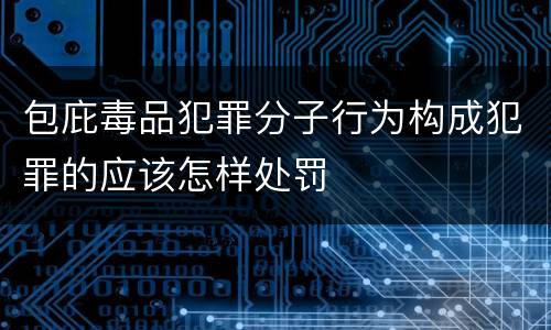 包庇毒品犯罪分子行为构成犯罪的应该怎样处罚