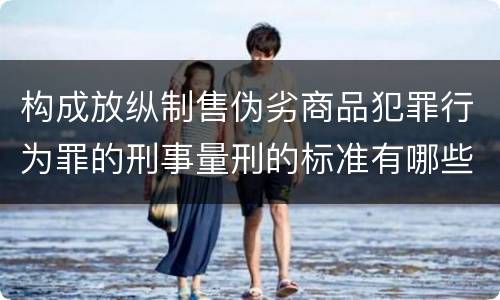 构成放纵制售伪劣商品犯罪行为罪的刑事量刑的标准有哪些