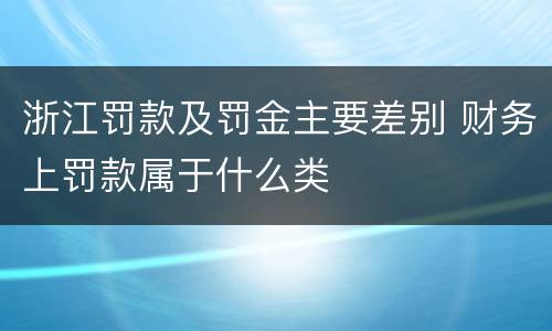 浙江罚款及罚金主要差别 财务上罚款属于什么类