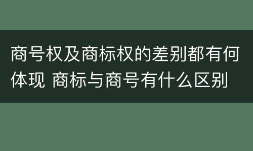商号权及商标权的差别都有何体现 商标与商号有什么区别