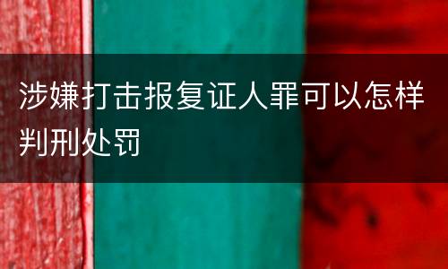 涉嫌打击报复证人罪可以怎样判刑处罚