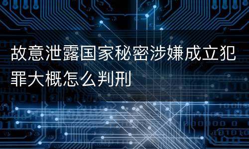 故意泄露国家秘密涉嫌成立犯罪大概怎么判刑