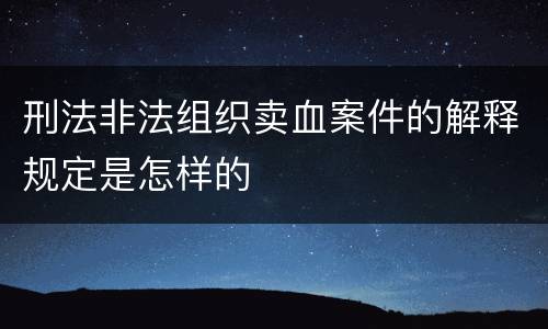 刑法非法组织卖血案件的解释规定是怎样的