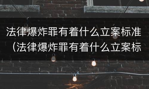 法律爆炸罪有着什么立案标准（法律爆炸罪有着什么立案标准和处罚）
