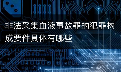 非法采集血液事故罪的犯罪构成要件具体有哪些