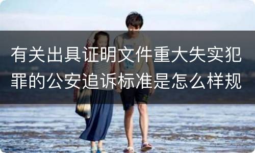 有关出具证明文件重大失实犯罪的公安追诉标准是怎么样规定