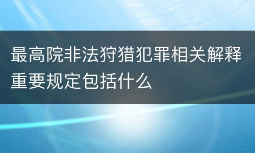 最高院非法狩猎犯罪相关解释重要规定包括什么
