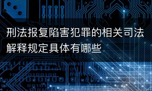 刑法报复陷害犯罪的相关司法解释规定具体有哪些