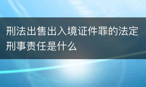 刑法出售出入境证件罪的法定刑事责任是什么
