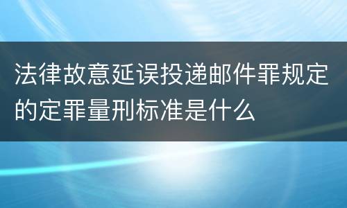 法律故意延误投递邮件罪规定的定罪量刑标准是什么