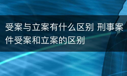 受案与立案有什么区别 刑事案件受案和立案的区别