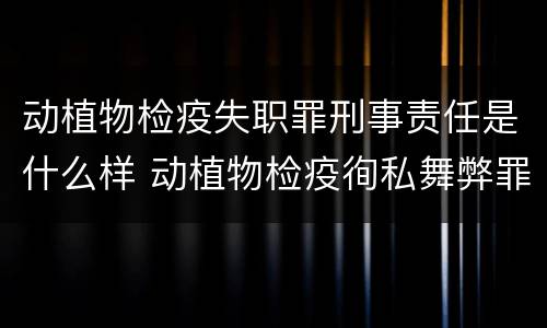 动植物检疫失职罪刑事责任是什么样 动植物检疫徇私舞弊罪与动植物检疫失职罪的区别在于