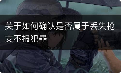 关于如何确认是否属于丢失枪支不报犯罪
