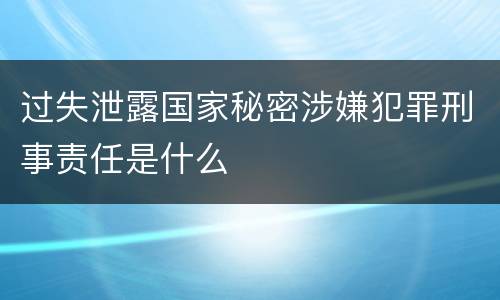 过失泄露国家秘密涉嫌犯罪刑事责任是什么