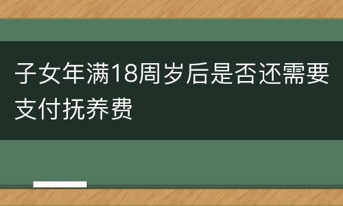 子女年满18周岁后是否还需要支付抚养费